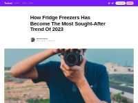 How Fridge Freezers Has Become The Most Sought-After Trend Of 2023