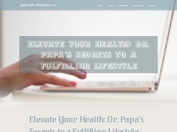 Elevate Your Health: Dr. Papa's Secrets to a Fulfilling Lifestyle