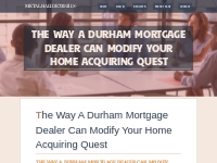 The way a Durham Mortgage Dealer Can Modify Your Home Acquiring Quest
