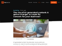 The rise of AI-generated content: A game changer or cause for concern 