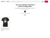 1 Yes I Am Old But I Saw Paul Anka On Stage Shirt ideas | stage shirt,