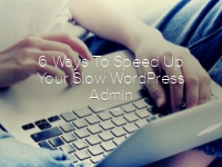 6 Ways To Speed Up Your Slow WordPress Admin